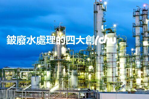 鈹廢水處理的四大創(chuàng)新技術(shù)？揭秘行業(yè)以后！